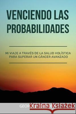 Venciendo las Probabilidades: Mi viaje a través de la salud holística para superar un cáncer avanzado Cordoba, Georges 9781948382151 Jones Media Publishing