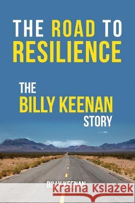 The Road To Resilience: The Billy Keenan Story Billy Keenan   9781948382588 Jones Media Publishing