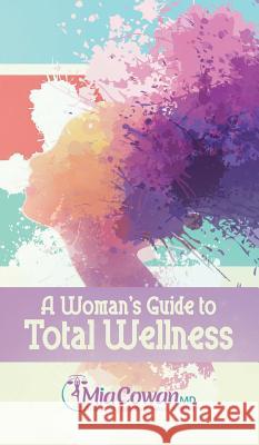 A Woman's Guide to Total Wellness Dr Mia Cowan 9781948400343 Purposely Created Publishing Group