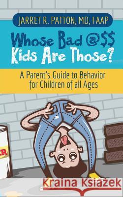 Whose Bad @$$ Kids are Those?: A Parent's Guide to Behavior for Children of all Ages Patton, Jarret R. 9781948400435