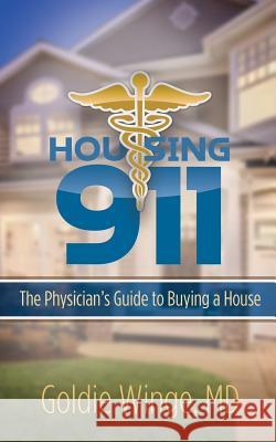 Housing 911: The Physician's Guide to Buying a House MD Goldie Winge 9781948400497 Dr. Goldie Winge