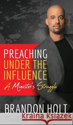 Preaching Under the Influence: A Minister's Struggle Brandon Holt 9781948400534 Purposely Created Publishing Group