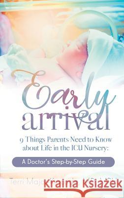 Early Arrival: 9 Things Parents Need to Know About Life in the ICU Nursery A Doctor's Step-by-Step Guide Major-Kincade, Terri 9781948400558 Purposely Created Publishing Group