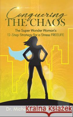 Conquering the Chaos: The Super Wonder Woman's 12-Step Strategy for a Stress FREELIFE Clay, Michelle 9781948400879