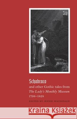 Schabraco and other Gothic Tales from the Ladies' Monthly Museum, 1798-1828 Jennie MacDonald 9781948405577 Valancourt Books