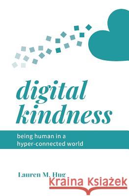 Digital Kindness: Being Human in a Hyper-Connected World Lauren M. Hug 9781948415408 Lauren Collier