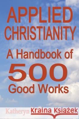 Applied Christianity: A Handbook of 500 Good Works Katheryn Maddox Haddad 9781948462860 Northern Lights Publishing House