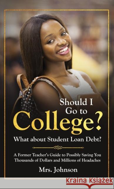 Should I Go To College? What About Student Loan Debt? C. S. Johnson 9781948464642 C. S. Johnson