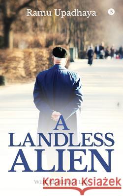 A Landless Alien: Where Heart Lay Ramu Upadhaya 9781948473743