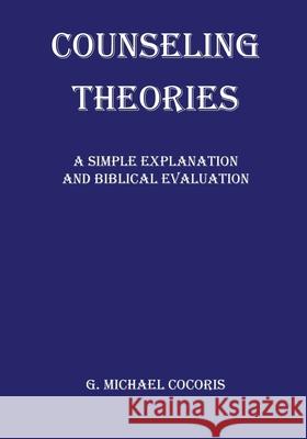 Counseling Theories: A Simple Explanation and Biblical Evaluation G. Michael Cocoris 9781948474177 J & M Publications