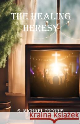 The Healing Heresy G. Michael Cocoris 9781948474283