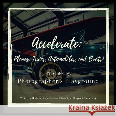 Accelerate: Planes, Trains, Automobiles, and Boats! Rochelle Sibaja Charlene Sibaja Lynn Murphy 9781948479011