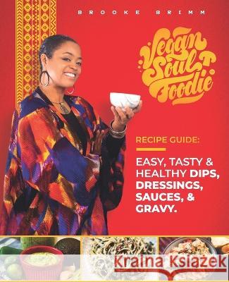 Vegan Soul Foodie Recipe Guide: Easy, Tasty & Healthy Dips, Dressings, Sauces, and Gravy Brooke Brimm 9781948487085