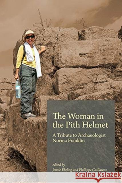 The Woman in the Pith Helmet: A Tribute to Archaeologist Norma Franklin Jennie Ebeling Philippe Guillaume 9781948488334