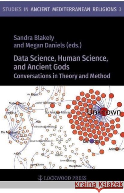 Data Science, Human Science, and Ancient Gods: Conversations in Theory and Method Sandra Blakely Megan Daniels 9781948488518