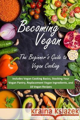 Becoming Vegan: The Beginner's Guide to Vegan Cooking: Includes Vegan Cooking Basics, Stocking Your Vegan Pantry, Replacement Vegan In Brittany Boykin 9781948489188 Cac Publishing