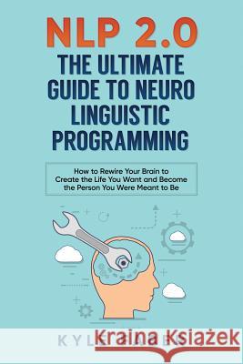 NLP 2.0 - The Ultimate Guide to Neuro Linguistic Programming: How to Rewire Your Brain and Create the Life You Want and Become the Person You Were Mea Faber, Kyle 9781948489201 Cac Publishing