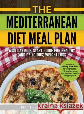 The Mediterranean Diet Meal Plan: A 30-Day Kick-Start Guide for Healthy (and Delicious) Weight Loss: Includes a 30 Day Meal Plan for Weight Loss, 110 Matthew a. Bryant 9781948489485 Cac Publishing LLC