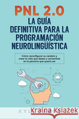 Pnl 2.0: la guía definitiva para la programación neurolingüística: Cómo reconfigurar su cerebro y crear la vida que desea y con Faber, Kyle 9781948489584 Cac Publishing LLC