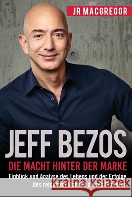 Jeff Bezos: Die Macht hinter der Marke (German Version) (Deutsche Fassung): Einblick und Analyse des Lebens und der Erfolge des re MacGregor, Jr. 9781948489805 Cac Publishing LLC
