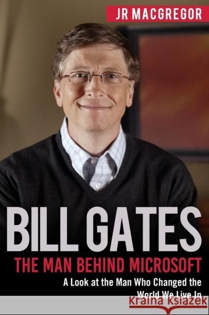 Bill Gates: The Man Behind Microsoft: A Look at the Man Who Changed the World We Live In MacGregor, Jr. 9781948489867 Cac Publishing LLC