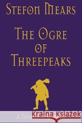 The Ogre of Threepeaks: A Novella of Qorunn Stefon Mears   9781948490429 Thousand Faces Publishing