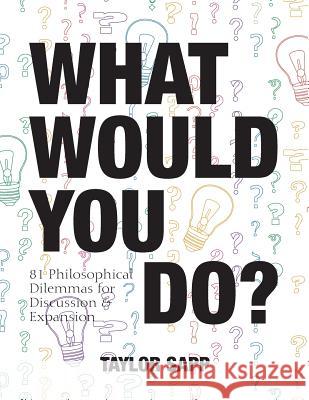 What Would You Do?: 81 Philosophical Dilemmas for Discussion and Expansion Taylor Sapp 9781948492256 Alphabet Publishing