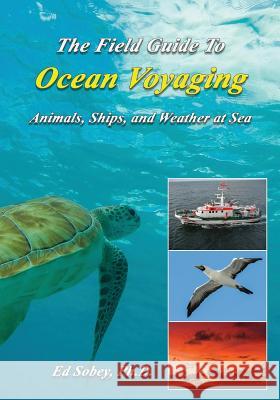 The Field Guide to Ocean Voyaging: Animals, Ships, and Weather at Sea Ph. D. Ed Sobey 9781948494021 Seaworthy Publications, Inc.