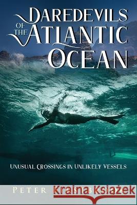 Daredevils of the Atlantic Ocean: Unusual Crossings in Unlikely Vessels Peter Firstbrook 9781948494342 Seaworthy Publications Inc.