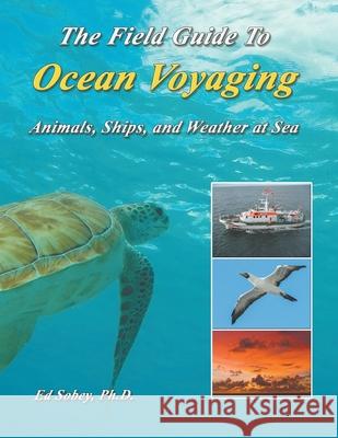 The Field Guide To Ocean Voyaging: Animals, Ships, and Weather at Sea Ph D Ed Sobey 9781948494373