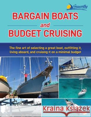 Bargain Boats and Budget Cruising: The Fine Art of Selecting a Great Boat, Outfitting It, Living Aboard and Cruising it on a Minimal Budget Todd Duff 9781948494533