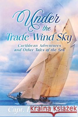 Under the Trade Wind Sky: Caribbean Adventures and Other Tales of the Sea Captain Lou Boudreau 9781948494618 Seaworthy Publications, Inc.