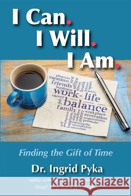 I Can. I Will. I Am: Finding the Gift of Time Ingrid Pyka 9781948504072 Treemark Publishing