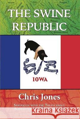 The Swine Republic: Struggles with the Truth about Agriculture and Water Quality Chris Jones Tom Philpott 9781948509404