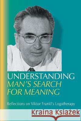 Understanding Man's Search for Meaning: Reflections on Viktor Frankl's Logotherapy Elisabeth S Lukas, Joseph B Fabry 9781948523004 Purpose Research