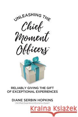 Unleashing the Chief Moment Officers: Reliably Giving the Gift of Exceptional Experiences Diane S. Hopkins 9781948543132 Networlding, Inc.