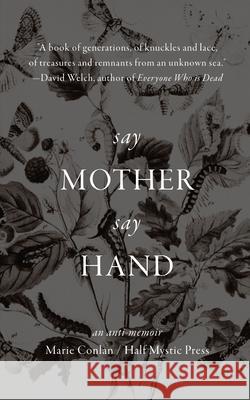 Say Mother Say Hand: An Anti-Memoir Marie Conlan 9781948552103