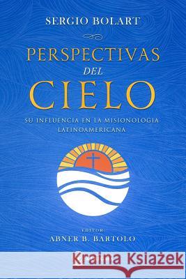 Perspectivas del Cielo: Su Influencia En La Misionologia Latinoamericana Sergio Bolart 9781948578127 Publicaciones Kerigma