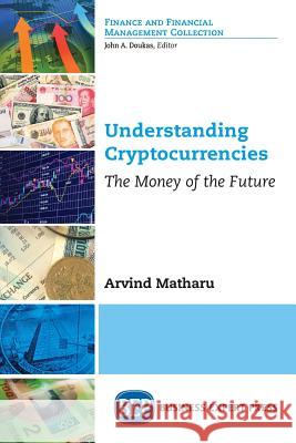 Understanding Cryptocurrencies: The Money of the Future Arvind Matharu 9781948580656 Business Expert Press