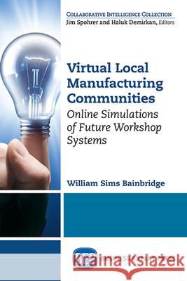 Virtual Local Manufacturing Communities: Online Simulations of Future Workshop Systems William Sims Bainbridge 9781948580748 Business Expert Press