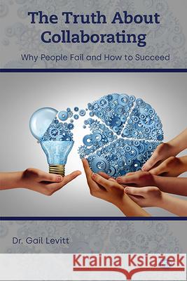 The Truth About Collaborating: Why People Fail and How to Succeed Gail Levitt 9781948580830 Business Expert Press