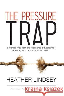 The Pressure Trap: Breaking Free from the Pressures of Society to Become Who God Called You to Be Heather Lindsey Lisa Bevere 9781948581110 Lincross Publishing