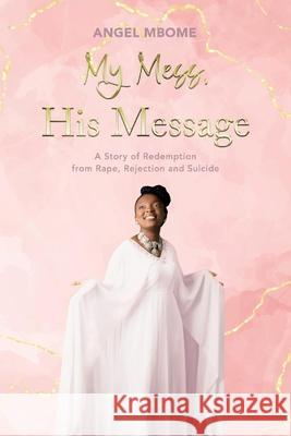 My Mess, His Message: A Story of Redemption from Rape, Rejection, Suicide Mbome, Angel 9781948581660 Lincross Publishing