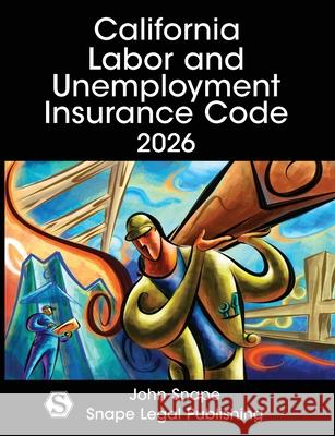 California Labor and Unemployment Insurance Code 2026 John Snape 9781948593175 Snape Legal Publishing
