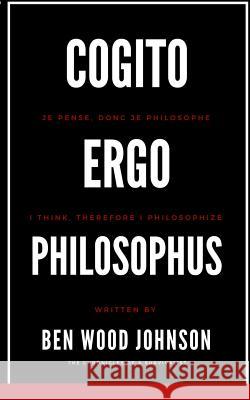 Cogito, Ergo Philosophus: I Think, Therefore I Philosophize Ben Wood Johnson 9781948600064 Tesko Publishing