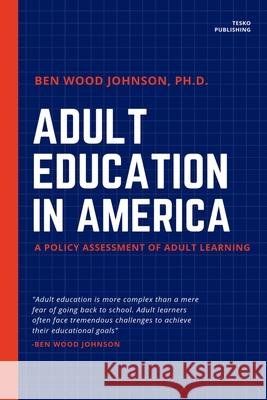 Adult Education in America: A Policy Assessment of Adult Learning Ben Wood Johnson 9781948600118 Tesko Publishing