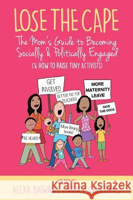 Lose the Cape Vol 4: The Mom's Guide to Becoming Socially & Politically Engaged (& How to Raise Tiny Activists) Alexa Bigwarfe, Nancy Cavillones 9781948604192 Kat Biggie Press