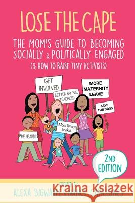 Lose the Cape Vol 4: The Mom's Guide to Becoming Socially & Politically Engaged (& How to Raise Tiny Activists), 2nd Editiion Alexa Bigwarfe, Nancy Cavillones 9781948604406 Kat Biggie Press