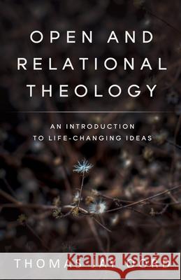 Open and Relational Theology: An Introduction to Life-Changing Ideas Thomas Jay Oord 9781948609395 Sacrasage Press