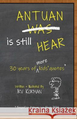 Antuan is Still HEAR: 30 Years of More Kids' Quotes Irv Korman   9781948613217 Sunny Day Publishing, LLC